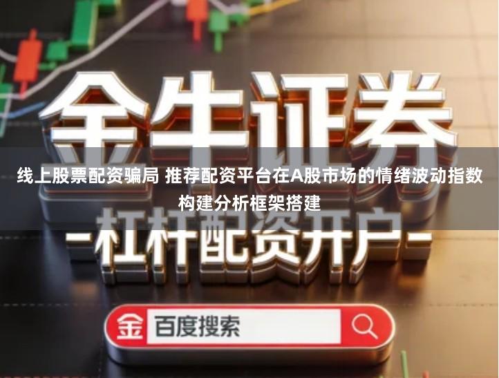 线上股票配资骗局 推荐配资平台在A股市场的情绪波动指数构建分析框架搭建