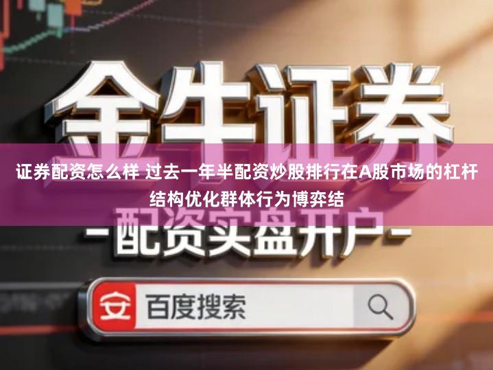 证券配资怎么样 过去一年半配资炒股排行在A股市场的杠杆结构优化群体行为博弈结