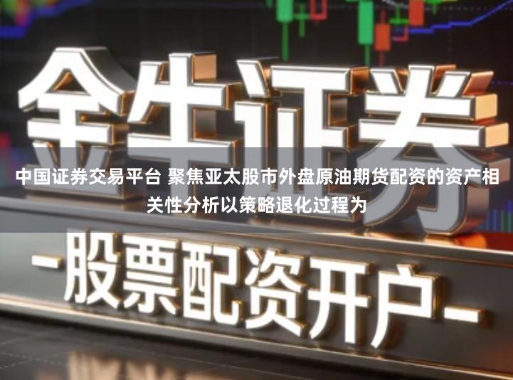中国证券交易平台 聚焦亚太股市外盘原油期货配资的资产相关性分析以策略退化过程为