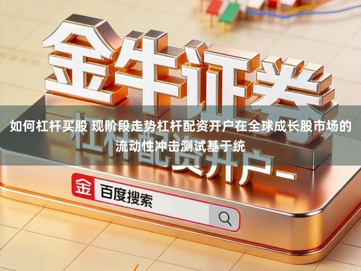 如何杠杆买股 现阶段走势杠杆配资开户在全球成长股市场的流动性冲击测试基于统