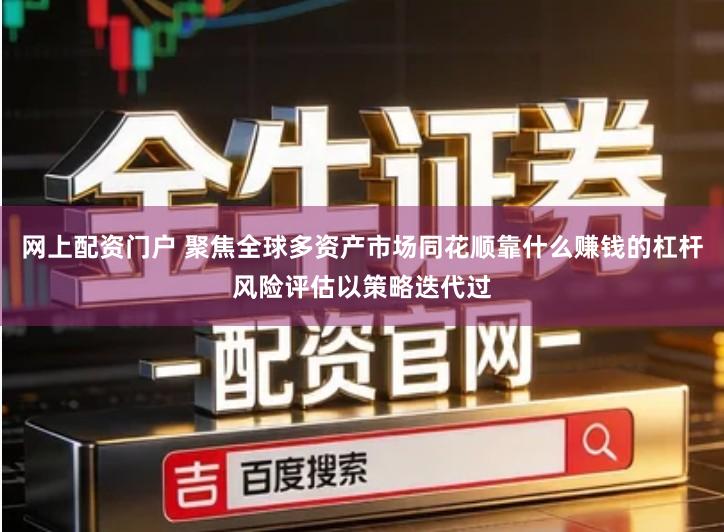 网上配资门户 聚焦全球多资产市场同花顺靠什么赚钱的杠杆风险评估以策略迭代过