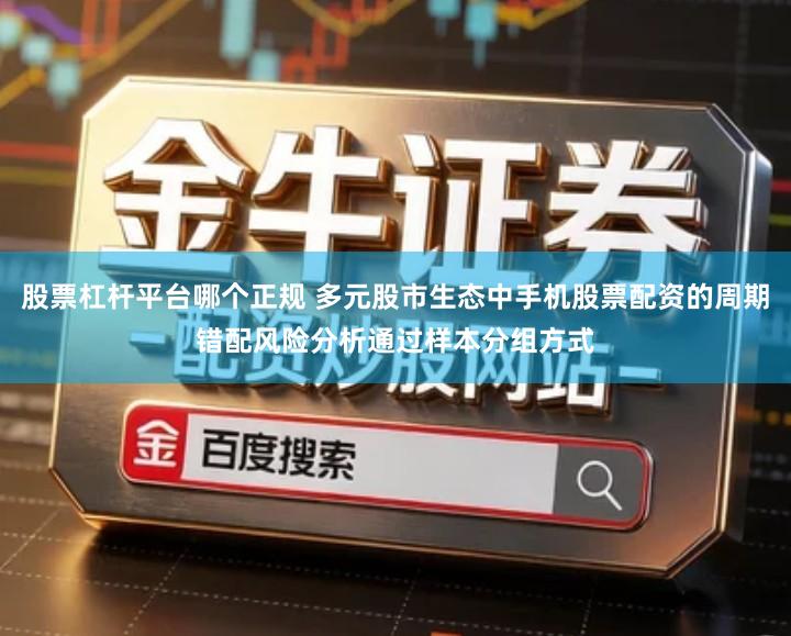 股票杠杆平台哪个正规 多元股市生态中手机股票配资的周期错配风险分析通过样本分组方式