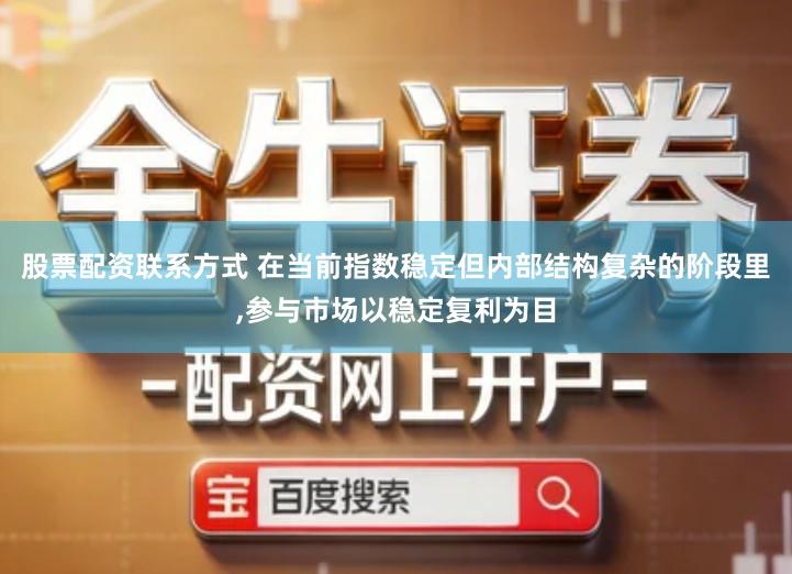 股票配资联系方式 在当前指数稳定但内部结构复杂的阶段里,参与市场以稳定复利为目