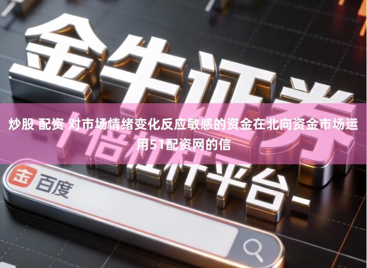 炒股 配资 对市场情绪变化反应敏感的资金在北向资金市场运用51配资网的信