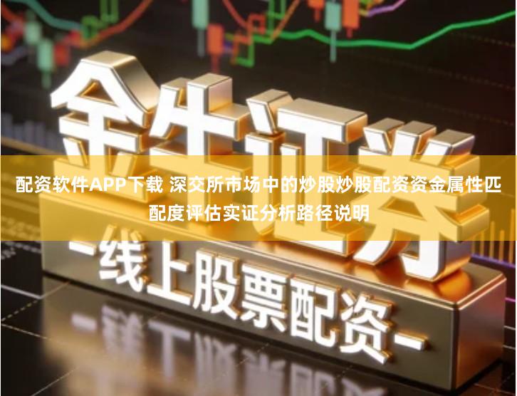 配资软件APP下载 深交所市场中的炒股炒股配资资金属性匹配度评估实证分析路径说明