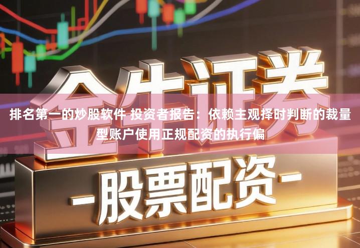 排名第一的炒股软件 投资者报告：依赖主观择时判断的裁量型账户使用正规配资的执行偏