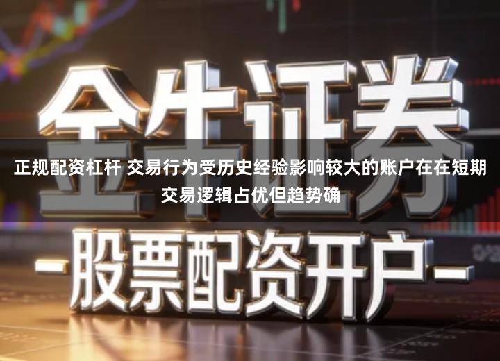 正规配资杠杆 交易行为受历史经验影响较大的账户在在短期交易逻辑占优但趋势确