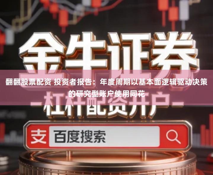 翻翻股票配资 投资者报告：年度周期以基本面逻辑驱动决策的研究型账户使用同花