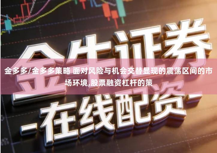 金多多/金多多策略 面对风险与机会交替显现的震荡区间的市场环境,股票融资杠杆的策