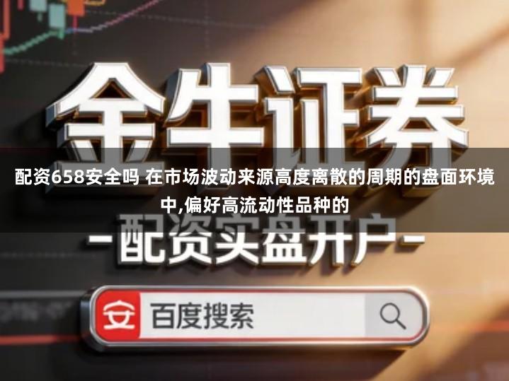 配资658安全吗 在市场波动来源高度离散的周期的盘面环境中,偏好高流动性品种的