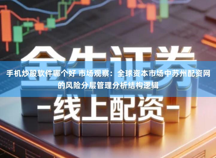 手机炒股软件哪个好 市场观察：全球资本市场中苏州配资网的风险分层管理分析结构逻辑