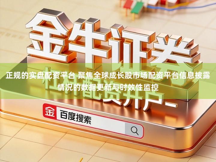 正规的实盘配资平台 聚焦全球成长股市场配资平台信息披露情况的数据更新与时效性监控