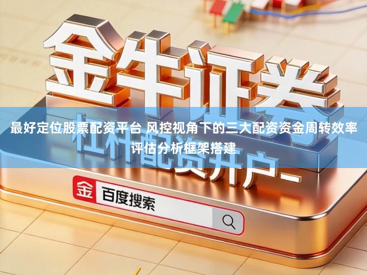 最好定位股票配资平台 风控视角下的三大配资资金周转效率评估分析框架搭建