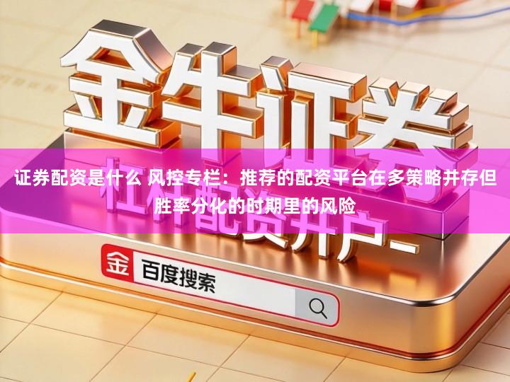 证券配资是什么 风控专栏：推荐的配资平台在多策略并存但胜率分化的时期里的风险
