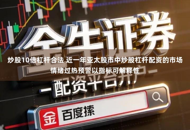 炒股10倍杠杆合法 近一年亚太股市中炒股杠杆配资的市场情绪过热预警以指标可解释性