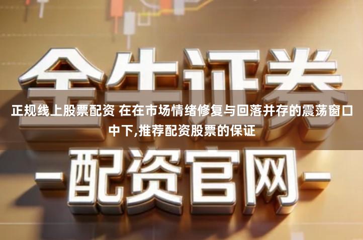 正规线上股票配资 在在市场情绪修复与回落并存的震荡窗口中下,推荐配资股票的保证