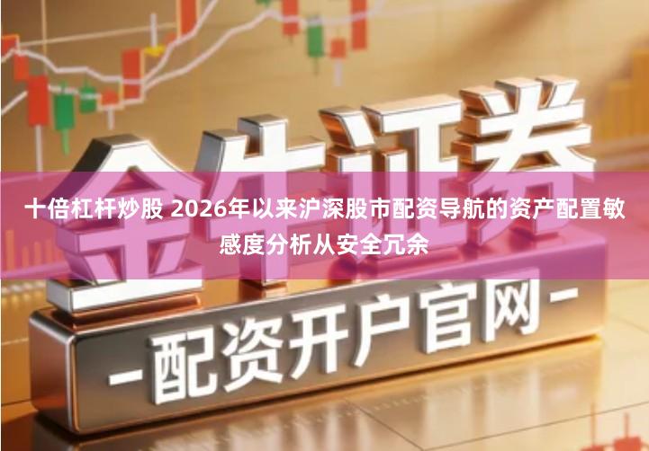 十倍杠杆炒股 2026年以来沪深股市配资导航的资产配置敏感度分析从安全冗余