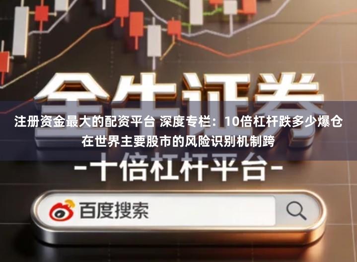 注册资金最大的配资平台 深度专栏：10倍杠杆跌多少爆仓在世界主要股市的风险识别机制跨