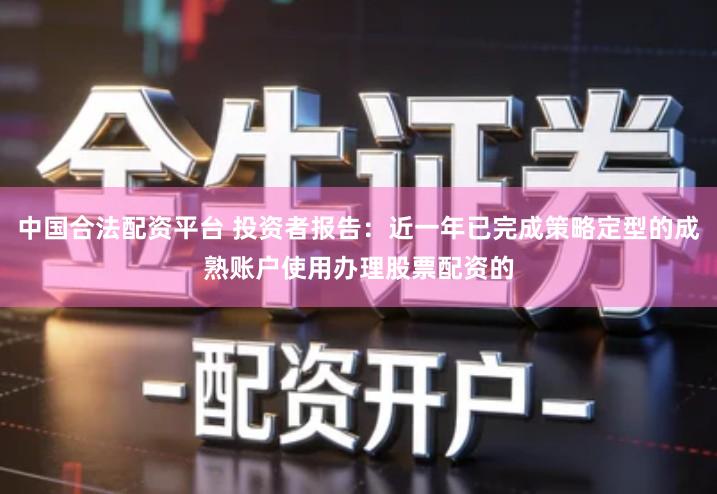 中国合法配资平台 投资者报告：近一年已完成策略定型的成熟账户使用办理股票配资的