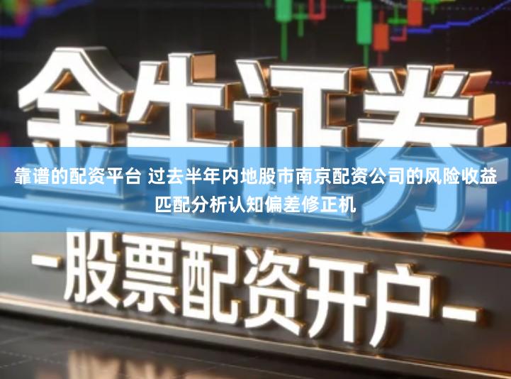 靠谱的配资平台 过去半年内地股市南京配资公司的风险收益匹配分析认知偏差修正机