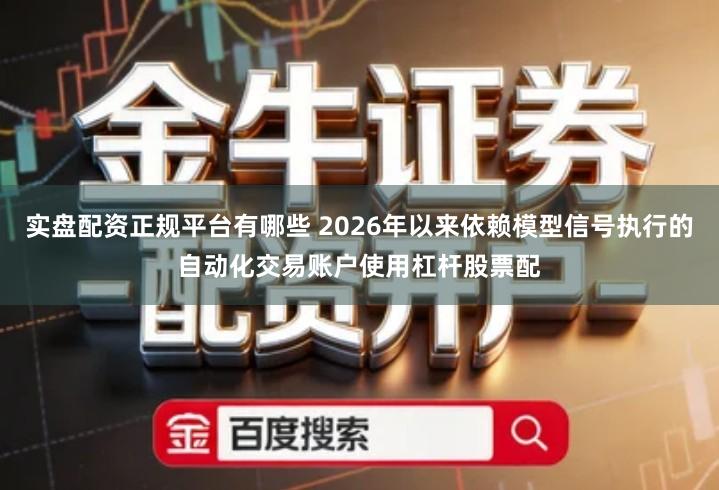 实盘配资正规平台有哪些 2026年以来依赖模型信号执行的自动化交易账户使用杠杆股票配
