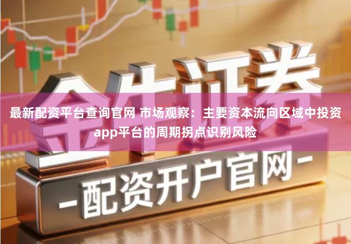 最新配资平台查询官网 市场观察：主要资本流向区域中投资app平台的周期拐点识别风险