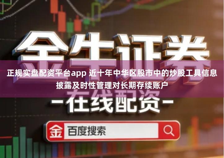 正规实盘配资平台app 近十年中华区股市中的炒股工具信息披露及时性管理对长期存续账户
