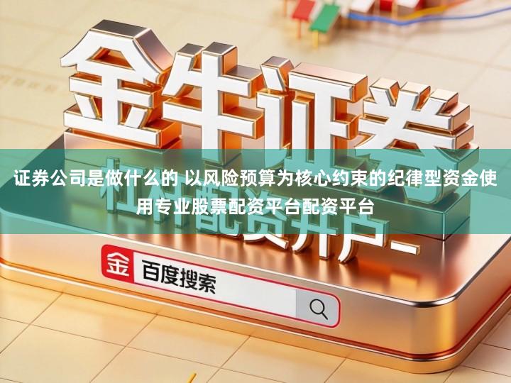 证券公司是做什么的 以风险预算为核心约束的纪律型资金使用专业股票配资平台配资平台