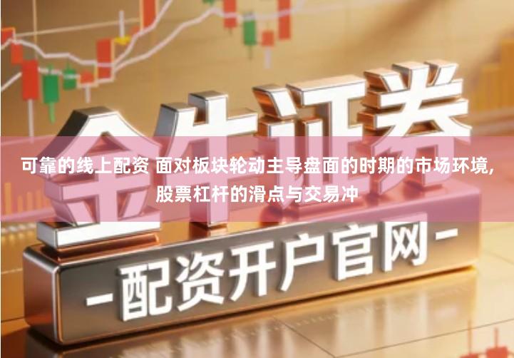 可靠的线上配资 面对板块轮动主导盘面的时期的市场环境,股票杠杆的滑点与交易冲