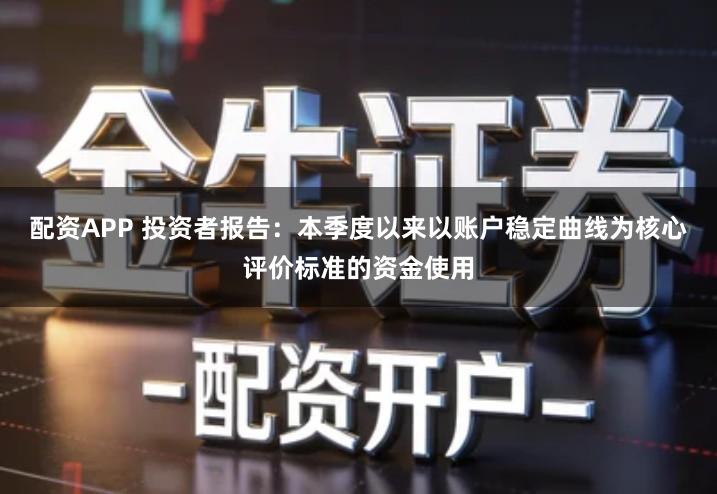 配资APP 投资者报告：本季度以来以账户稳定曲线为核心评价标准的资金使用