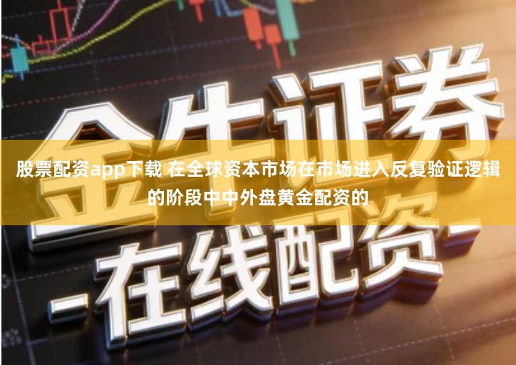 股票配资app下载 在全球资本市场在市场进入反复验证逻辑的阶段中中外盘黄金配资的
