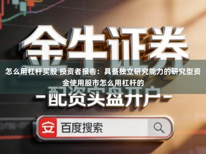 怎么用杠杆买股 投资者报告：具备独立研究能力的研究型资金使用股市怎么用杠杆的